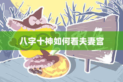 八字十神如何看夫妻宫