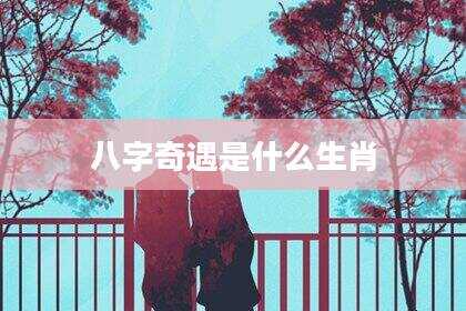 八字奇遇是什么生肖