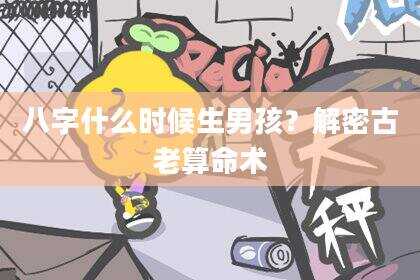 八字什么时候生男孩？解密古老算命术