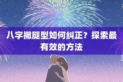 八字撇腿型如何纠正？探索最有效的方法