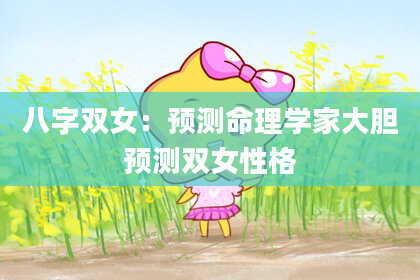 八字双女：预测命理学家大胆预测双女性格