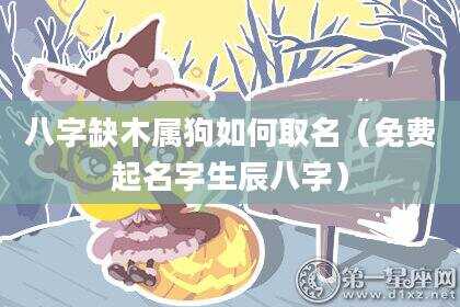 八字缺木属狗如何取名（免费起名字生辰八字）