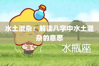 水土混杂：解读八字中水土混杂的意思