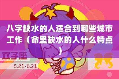 八字缺水的人适合到哪些城市工作（命里缺水的人什么特点）