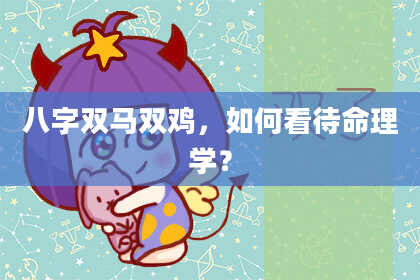 八字双马双鸡，如何看待命理学？