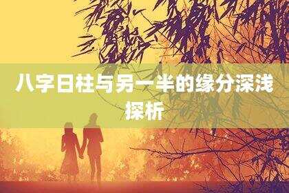 八字日柱与另一半的缘分深浅探析