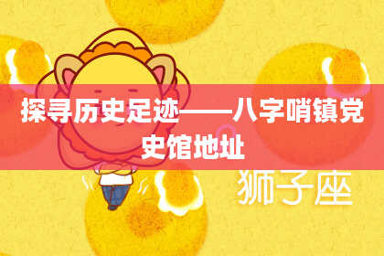 探寻历史足迹——八字哨镇党史馆地址