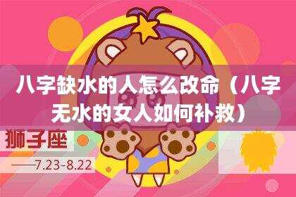 八字缺水的人怎么改命（八字无水的女人如何补救）