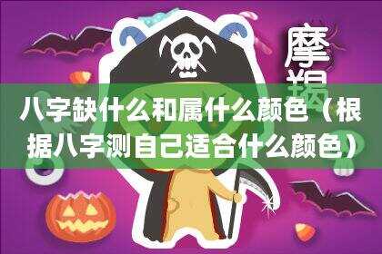 八字缺什么和属什么颜色（根据八字测自己适合什么颜色）