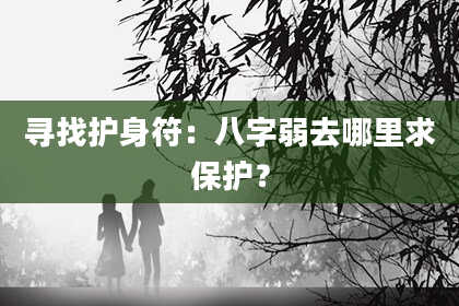 寻找护身符：八字弱去哪里求保护？