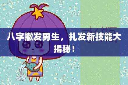 八字撇发男生，扎发新技能大揭秘！
