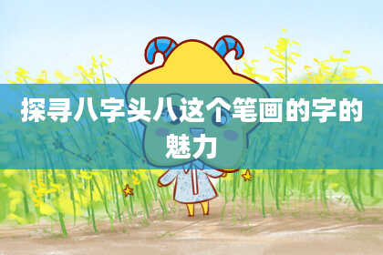 探寻八字头八这个笔画的字的魅力
