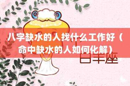 八字缺水的人找什么工作好（命中缺水的人如何化解）