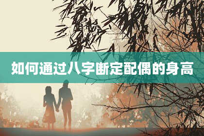 如何通过八字断定配偶的身高