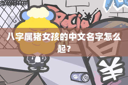 八字属猪女孩的中文名字怎么起？