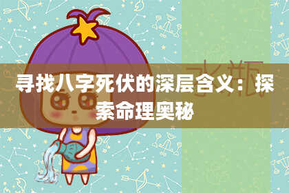 寻找八字死伏的深层含义：探索命理奥秘
