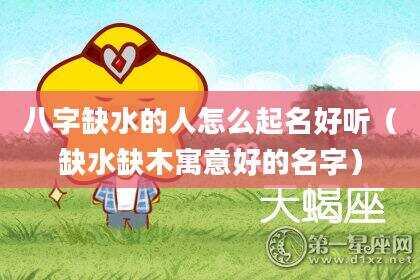 八字缺水的人怎么起名好听（缺水缺木寓意好的名字）