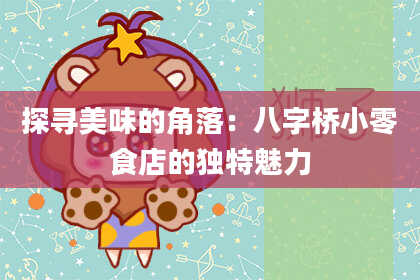 探寻美味的角落：八字桥小零食店的独特魅力