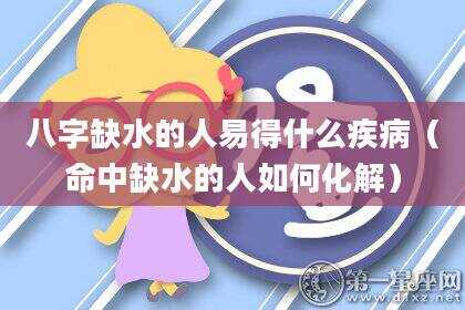 八字缺水的人易得什么疾病（命中缺水的人如何化解）