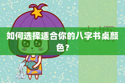 如何选择适合你的八字书桌颜色？