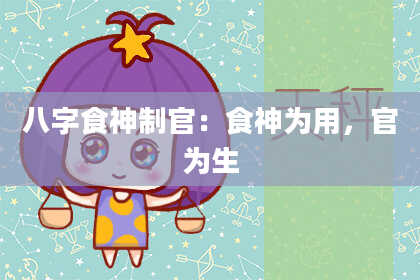 八字食神制官：食神为用，官为生
