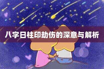 八字日柱印劫伤的深意与解析