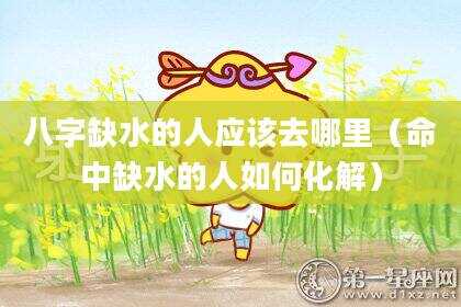 八字缺水的人应该去哪里（命中缺水的人如何化解）