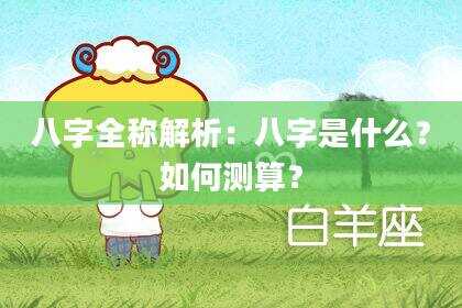 八字全称解析：八字是什么？如何测算？