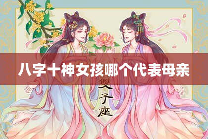 八字十神女孩哪个代表母亲