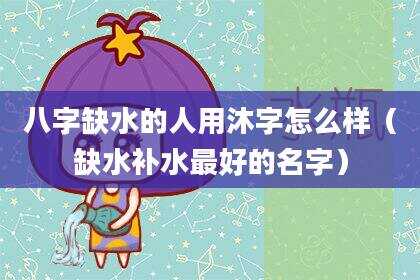 八字缺水的人用沐字怎么样（缺水补水最好的名字）