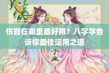 伤官在哪里最好用？八字学告诉你最佳运用之道