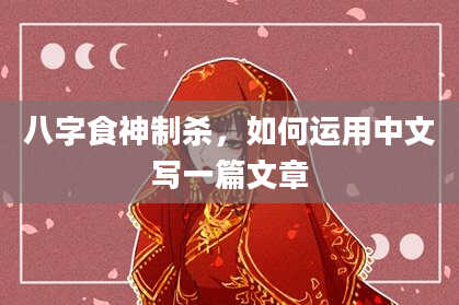 八字食神制杀，如何运用中文写一篇文章