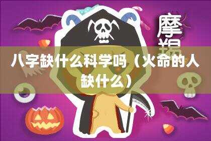 八字缺什么科学吗（火命的人缺什么）