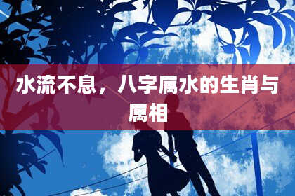 水流不息，八字属水的生肖与属相