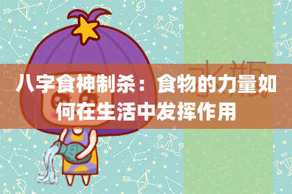 八字食神制杀：食物的力量如何在生活中发挥作用