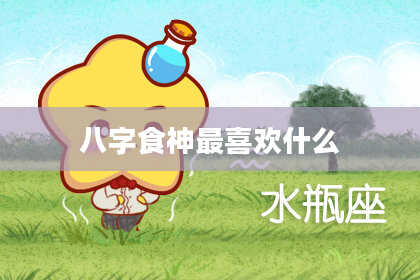 八字食神最喜欢什么