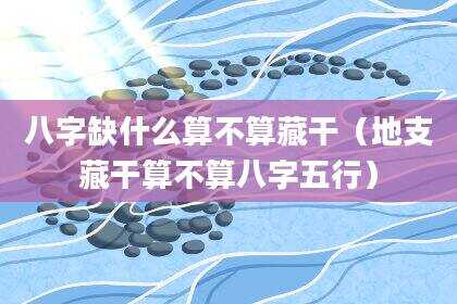 八字缺什么算不算藏干（地支藏干算不算八字五行）