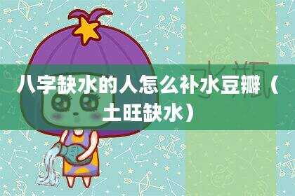 八字缺水的人怎么补水豆瓣（土旺缺水）