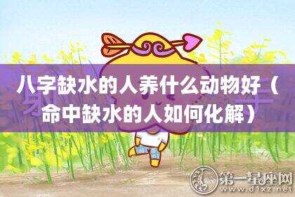 八字缺水的人养什么动物好（命中缺水的人如何化解）