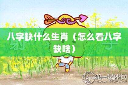 八字缺什么生肖（怎么看八字缺啥）
