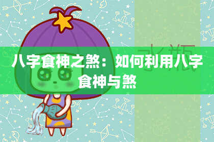 八字食神之煞：如何利用八字食神与煞