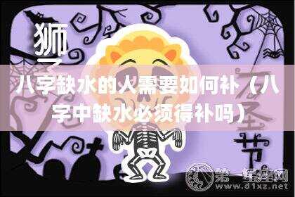 八字缺水的人需要如何补（八字中缺水必须得补吗）