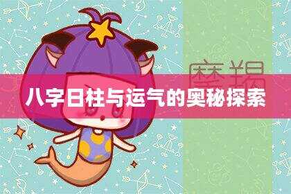 八字日柱与运气的奥秘探索