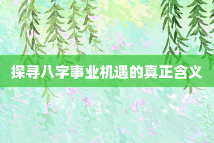 探寻八字事业机遇的真正含义