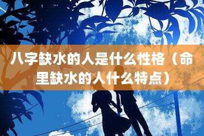 八字缺水的人是什么性格（命里缺水的人什么特点）