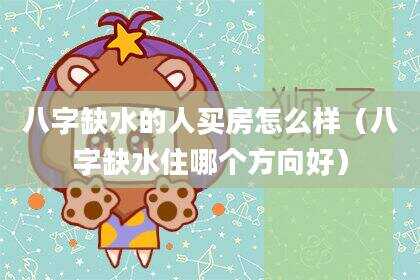 八字缺水的人买房怎么样（八字缺水住哪个方向好）