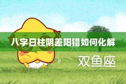 八字日柱阴差阳错如何化解