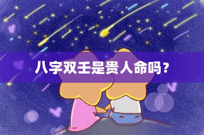 八字双壬是贵人命吗？