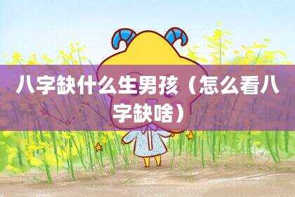 八字缺什么生男孩（怎么看八字缺啥）
