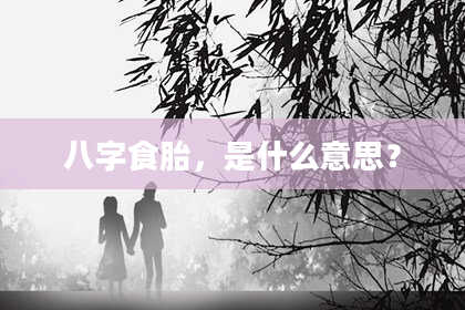 八字食胎，是什么意思？
